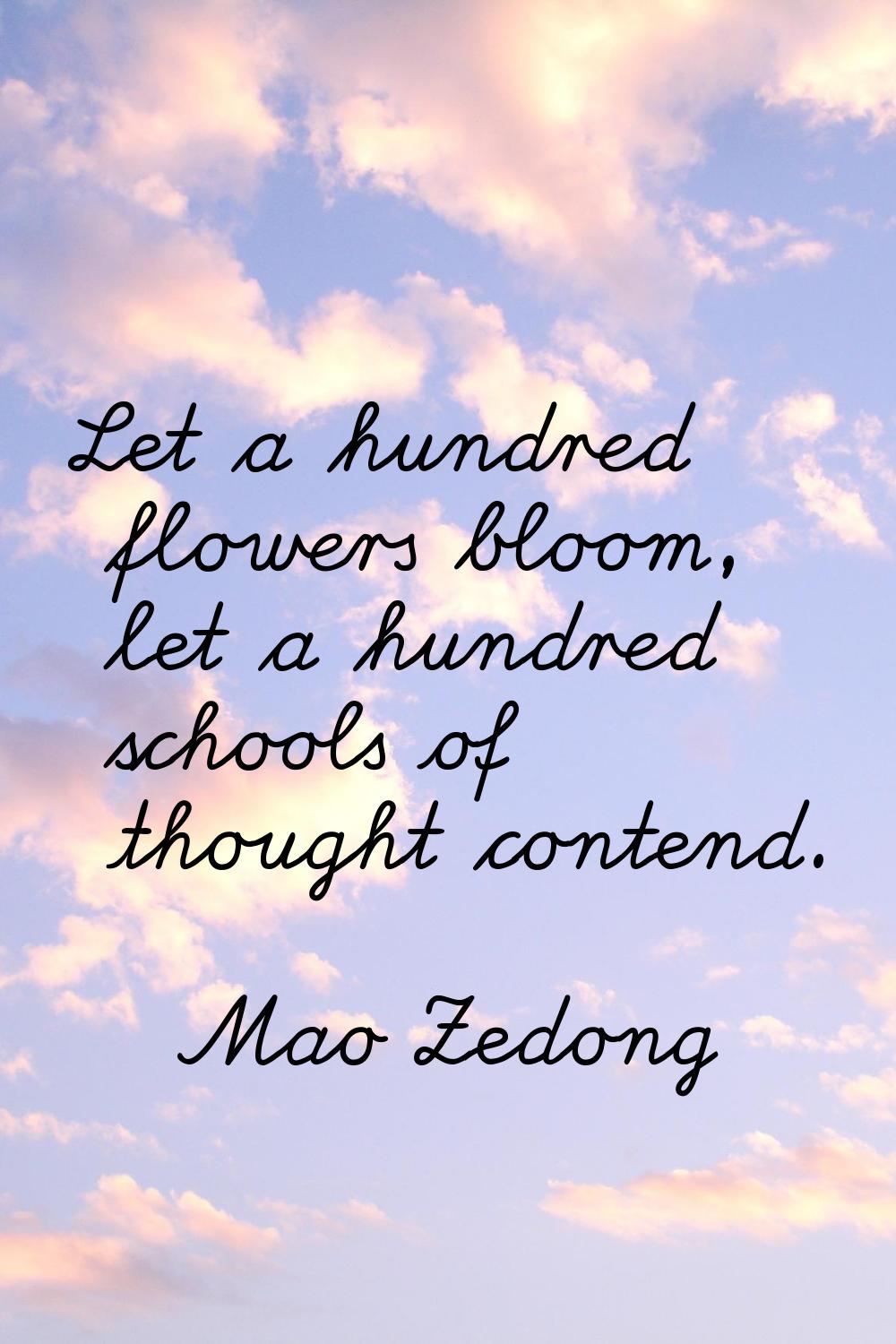 Let a hundred flowers bloom, let a hundred schools of thought contend.