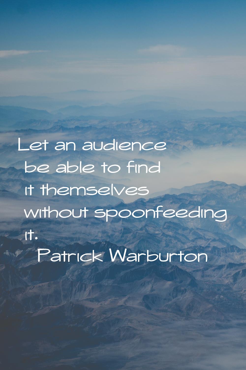 Let an audience be able to find it themselves without spoonfeeding it.
