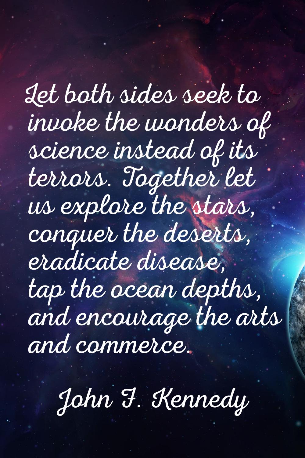 Let both sides seek to invoke the wonders of science instead of its terrors. Together let us explor