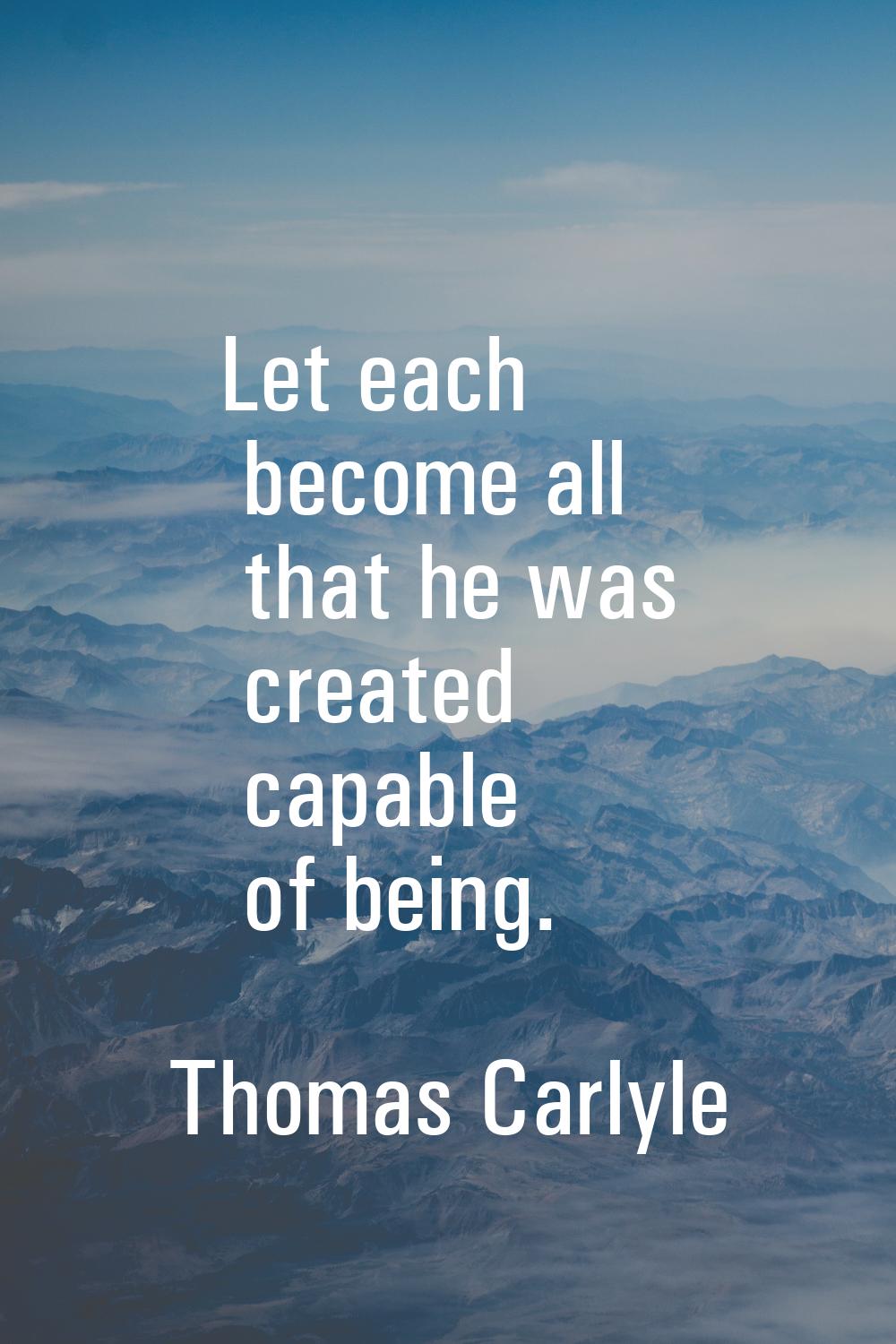 Let each become all that he was created capable of being.