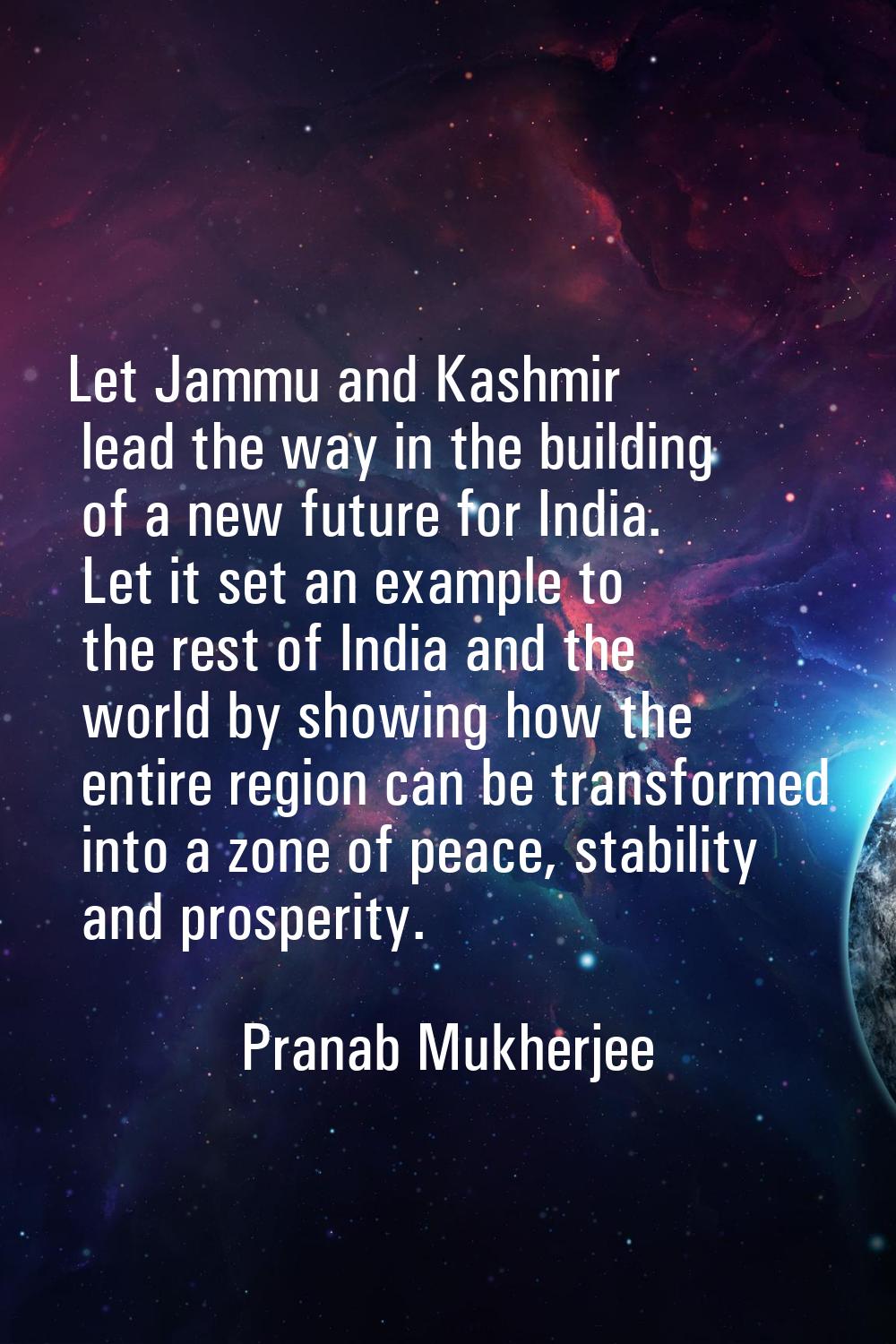 Let Jammu and Kashmir lead the way in the building of a new future for India. Let it set an example