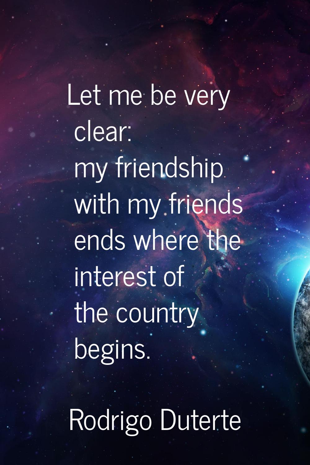 Let me be very clear: my friendship with my friends ends where the interest of the country begins.