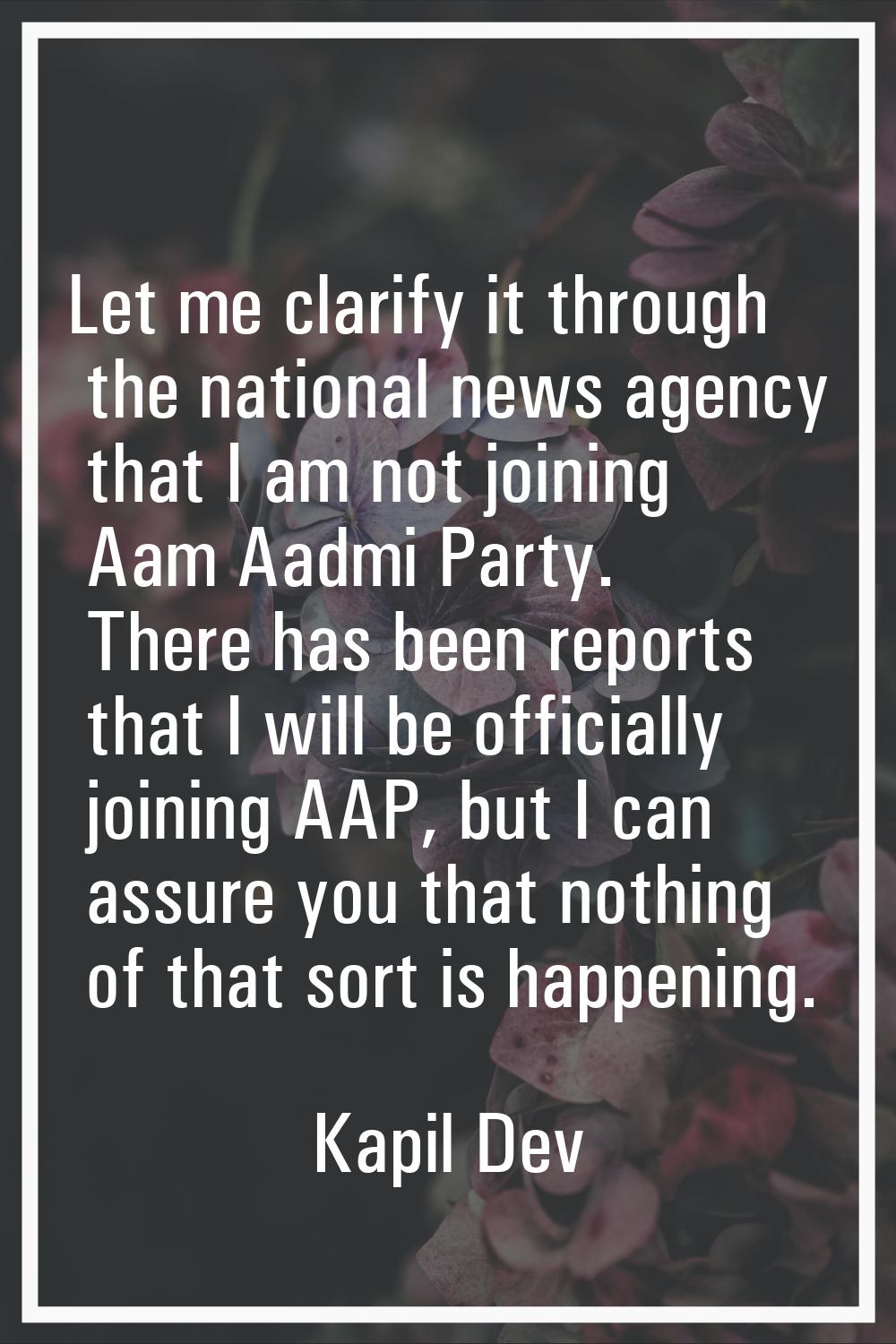 Let me clarify it through the national news agency that I am not joining Aam Aadmi Party. There has