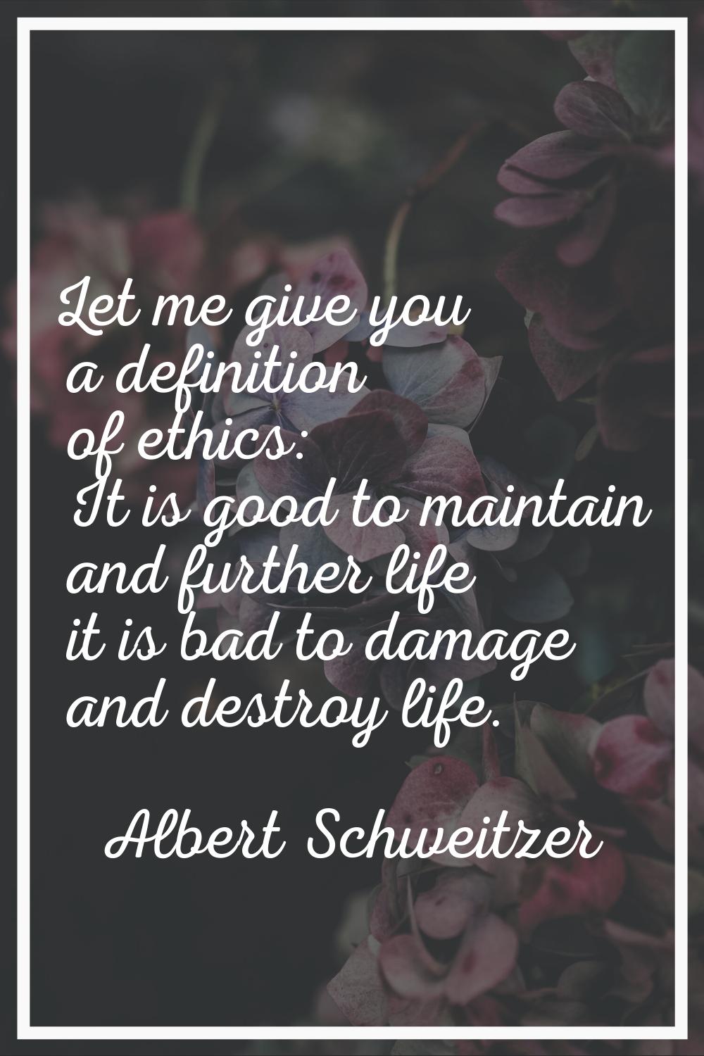 Let me give you a definition of ethics: It is good to maintain and further life it is bad to damage