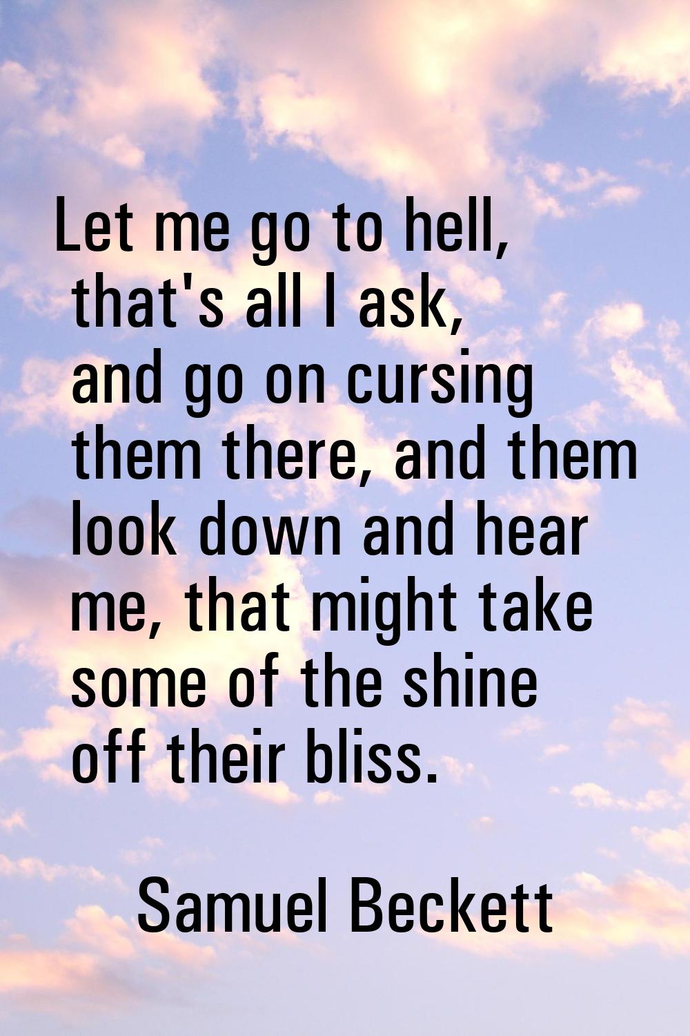 Let me go to hell, that's all I ask, and go on cursing them there, and them look down and hear me, 
