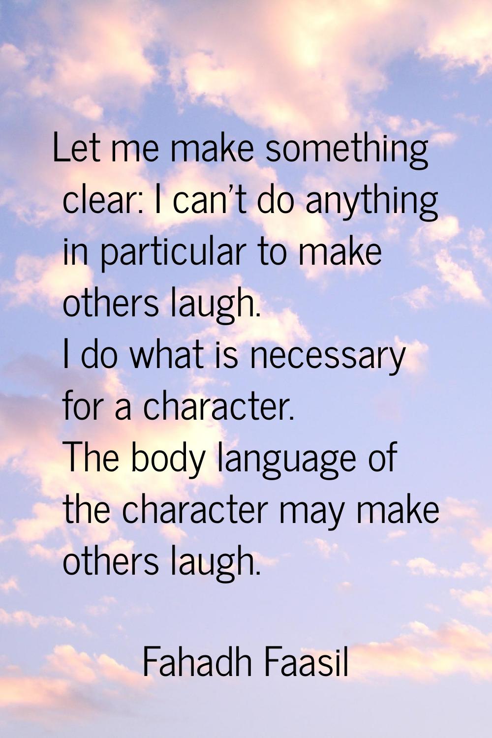 Let me make something clear: I can't do anything in particular to make others laugh. I do what is n