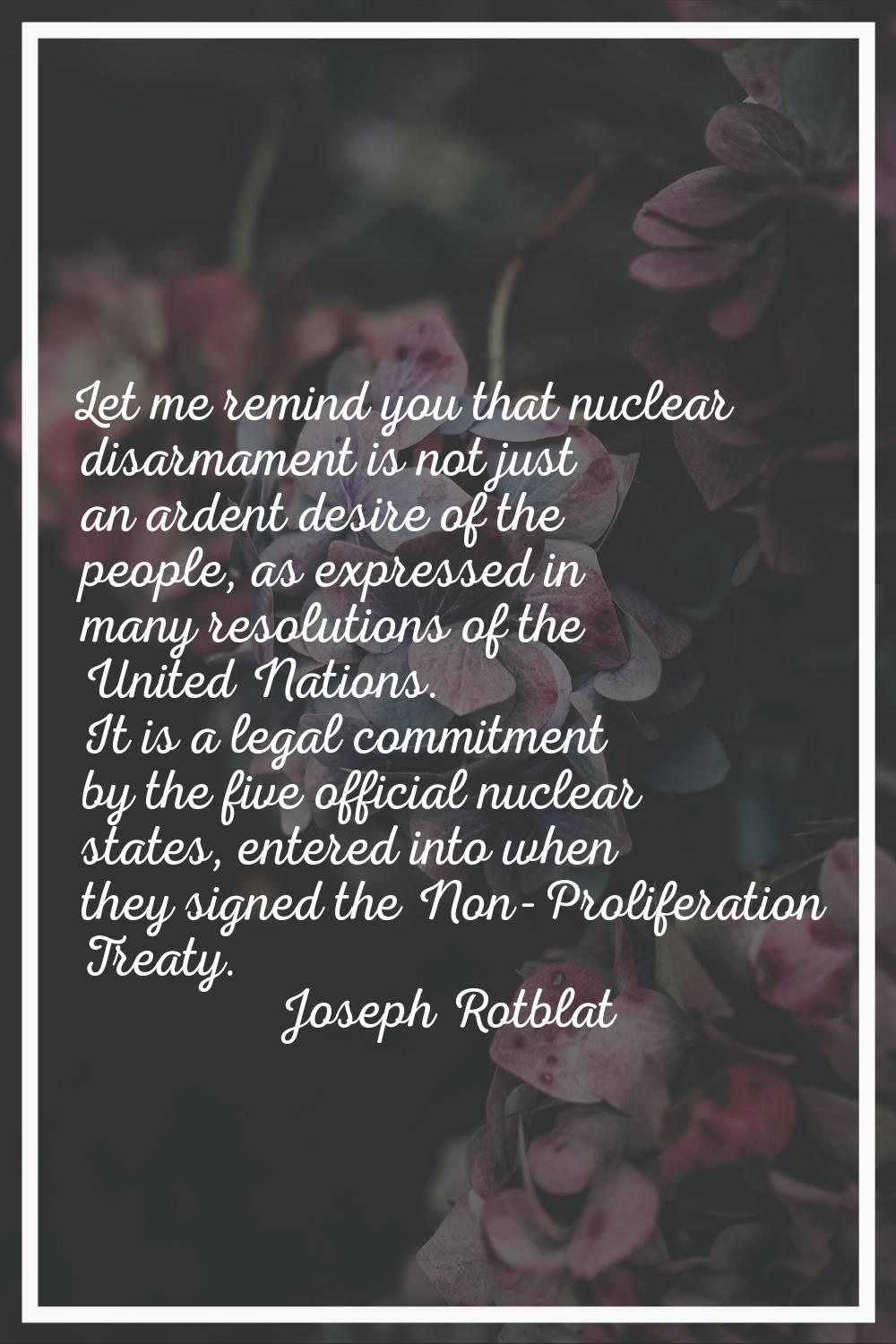 Let me remind you that nuclear disarmament is not just an ardent desire of the people, as expressed