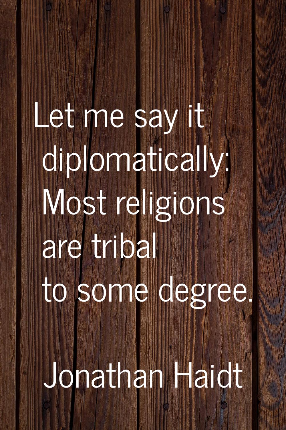 Let me say it diplomatically: Most religions are tribal to some degree.