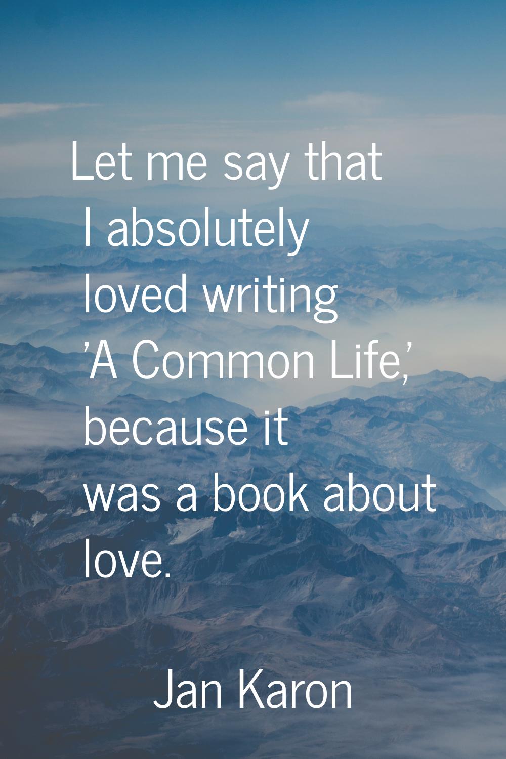 Let me say that I absolutely loved writing 'A Common Life,' because it was a book about love.