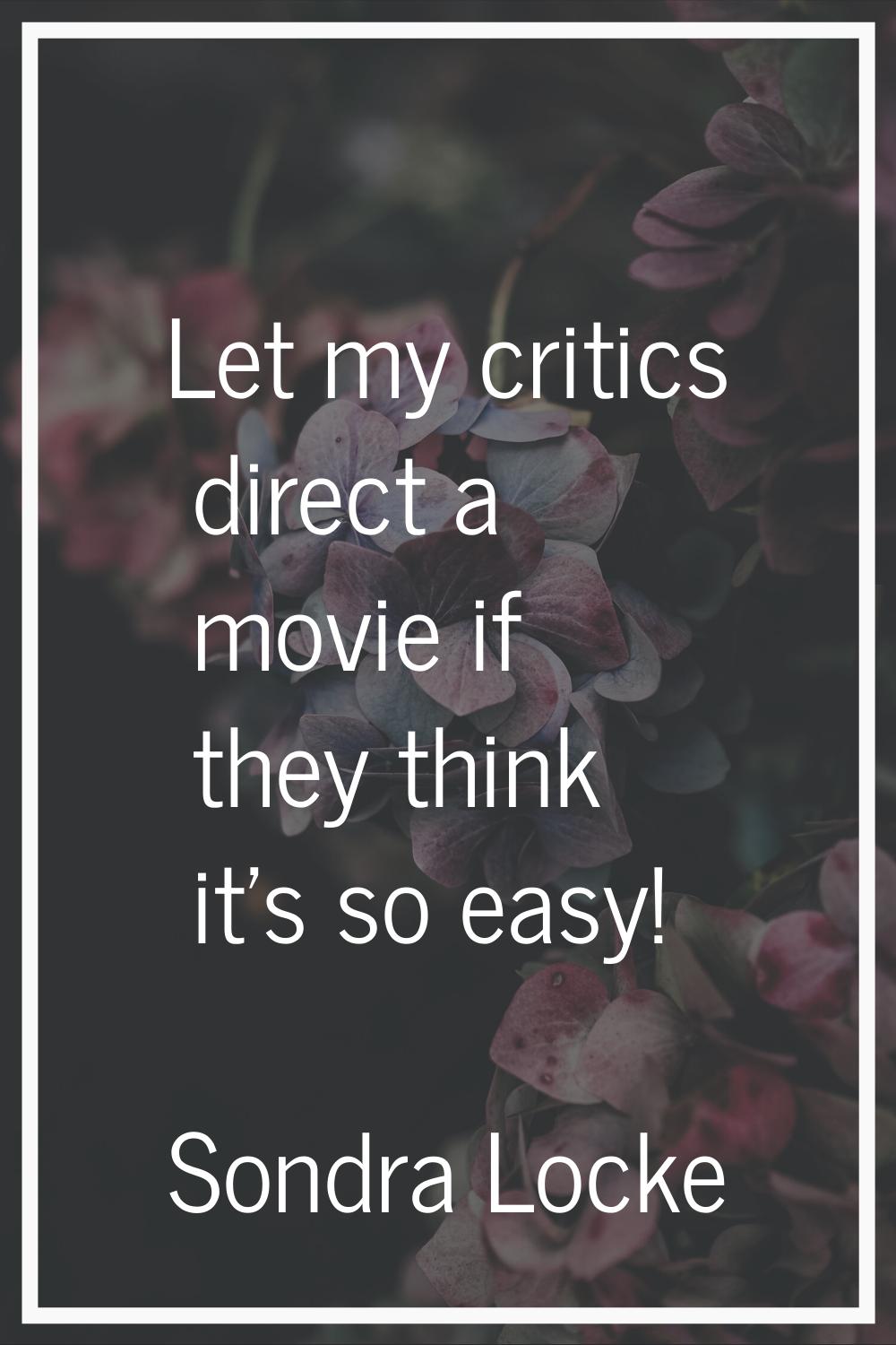 Let my critics direct a movie if they think it's so easy!