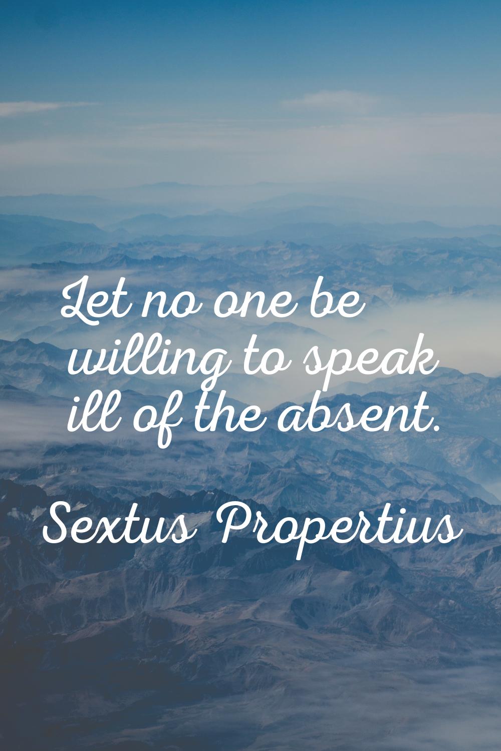 Let no one be willing to speak ill of the absent.