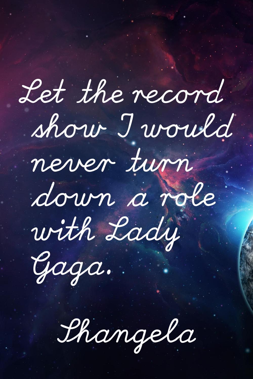 Let the record show I would never turn down a role with Lady Gaga.