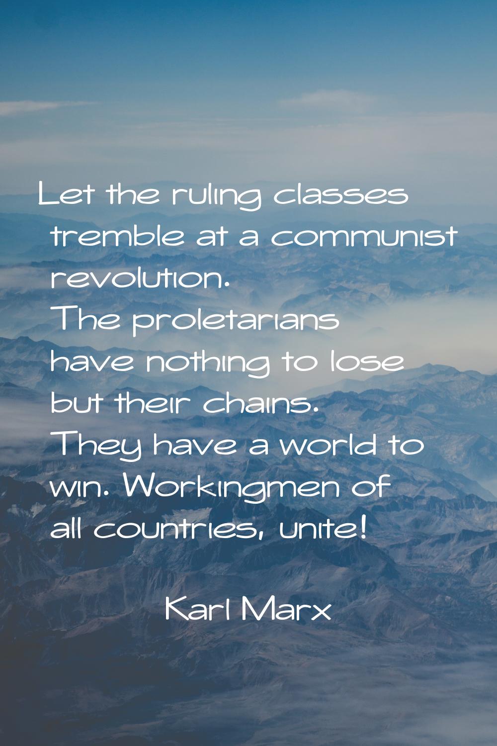 Let the ruling classes tremble at a communist revolution. The proletarians have nothing to lose but