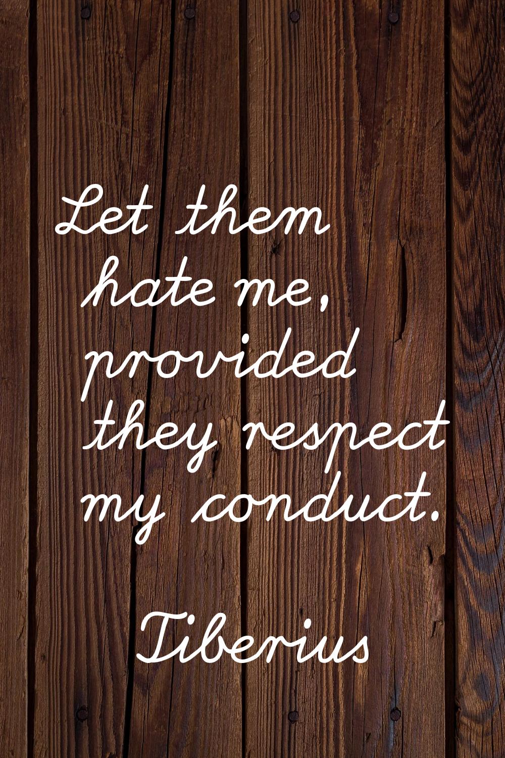 Let them hate me, provided they respect my conduct.