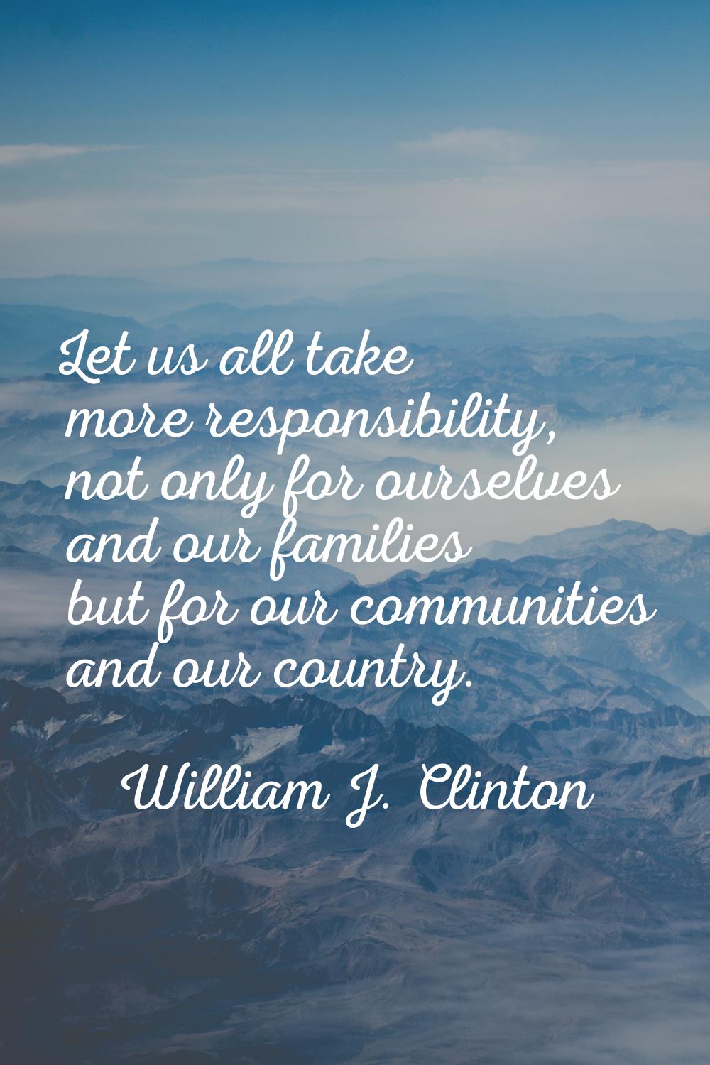 Let us all take more responsibility, not only for ourselves and our families but for our communitie