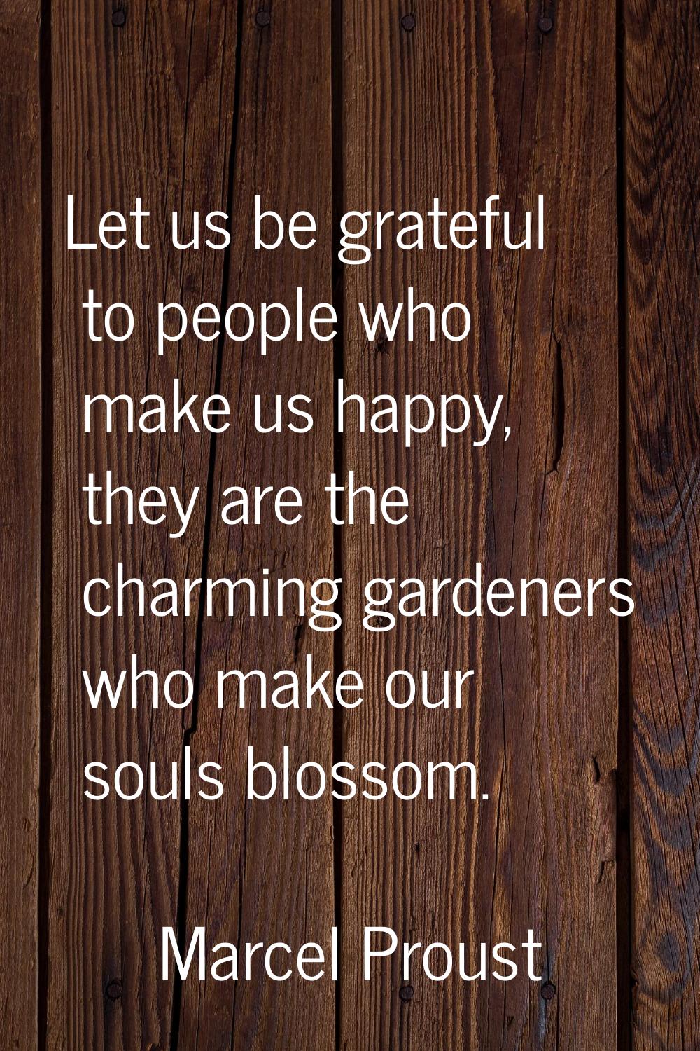 Let us be grateful to people who make us happy, they are the charming gardeners who make our souls 
