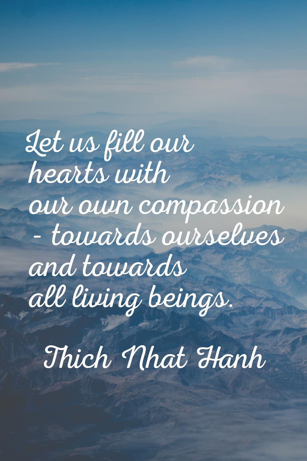 Let us fill our hearts with our own compassion - towards ourselves and towards all living beings.