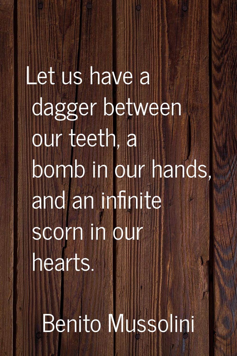 Let us have a dagger between our teeth, a bomb in our hands, and an infinite scorn in our hearts.