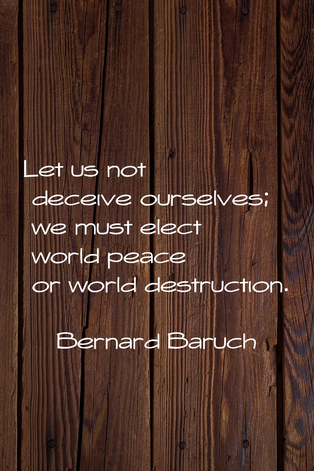 Let us not deceive ourselves; we must elect world peace or world destruction.