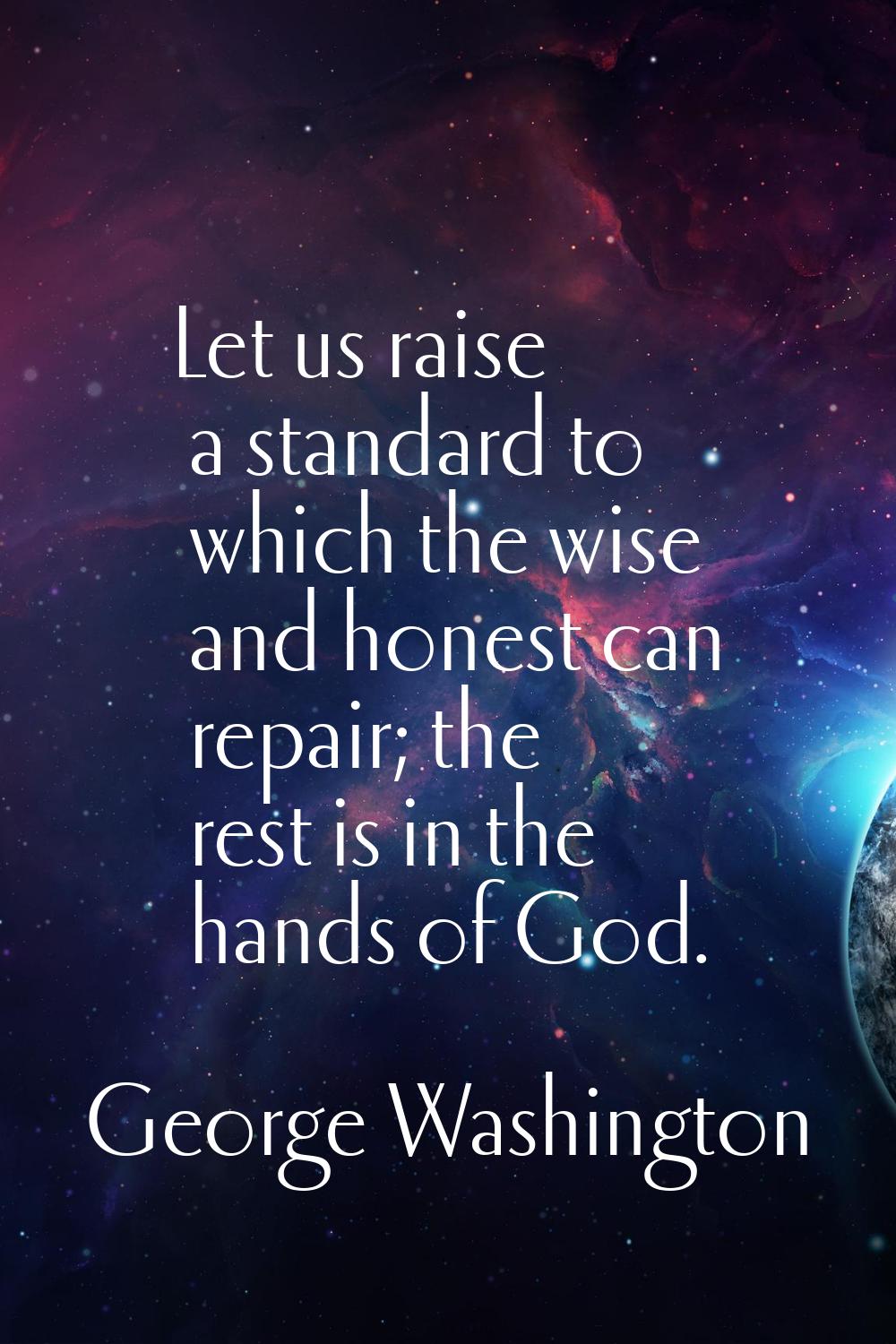 Let us raise a standard to which the wise and honest can repair; the rest is in the hands of God.