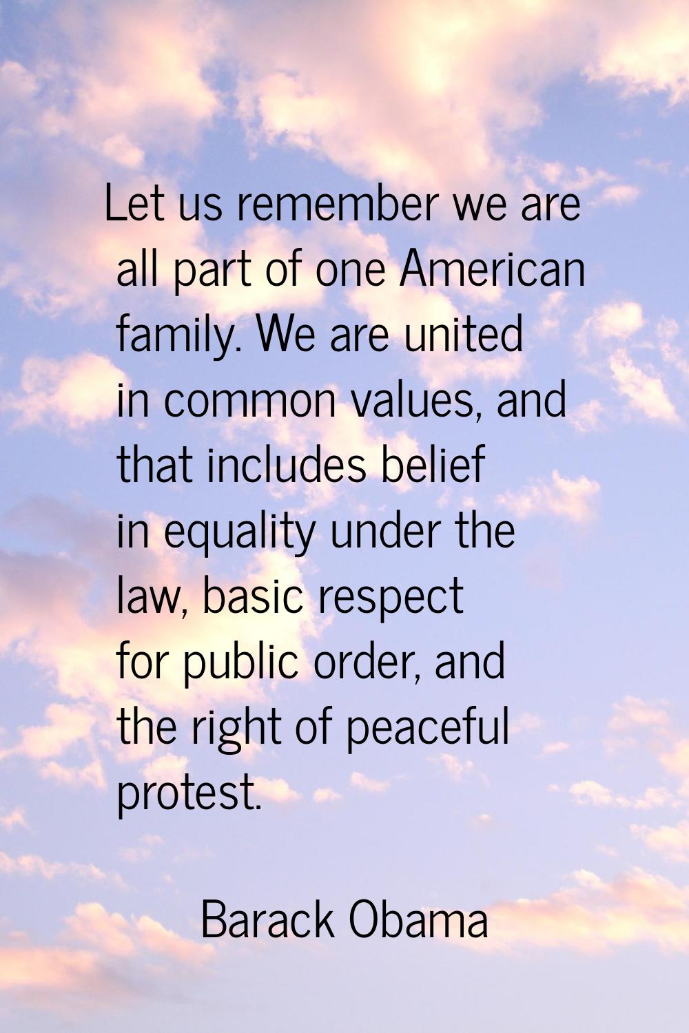 Let us remember we are all part of one American family. We are united in common values, and that in