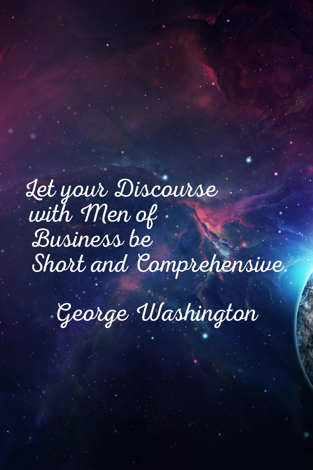 Let your Discourse with Men of Business be Short and Comprehensive.