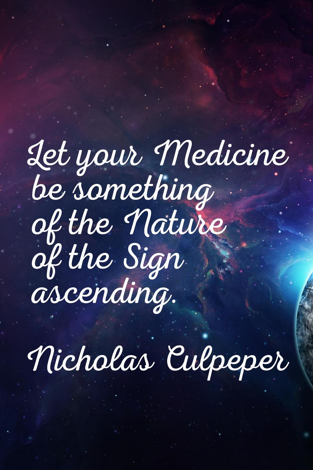 Let your Medicine be something of the Nature of the Sign ascending.