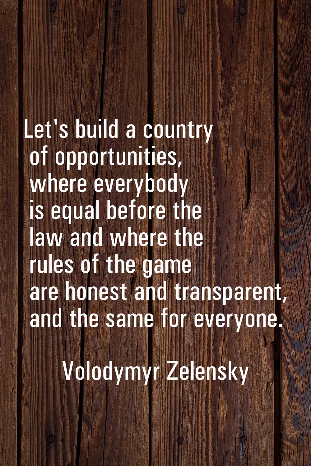 Let's build a country of opportunities, where everybody is equal before the law and where the rules