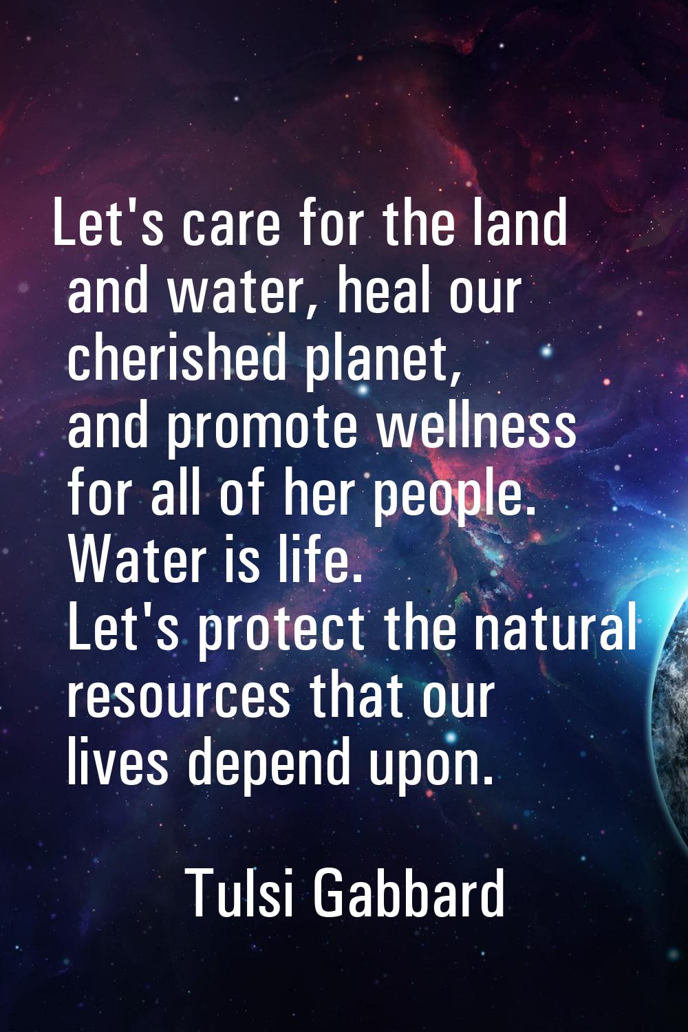 Let's care for the land and water, heal our cherished planet, and promote wellness for all of her p