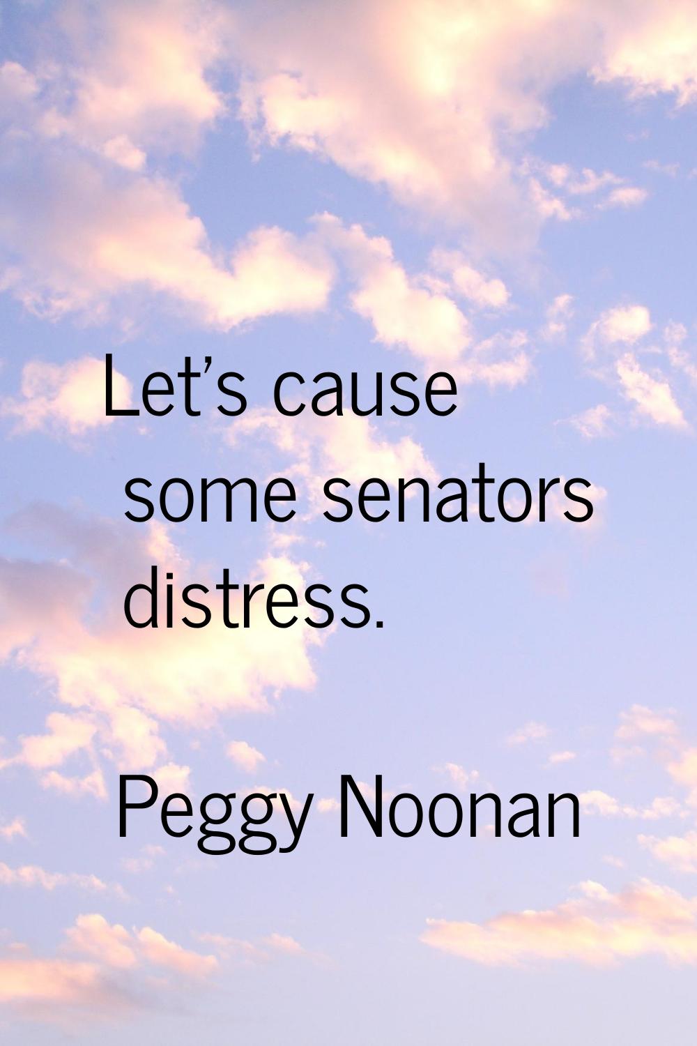 Let's cause some senators distress.