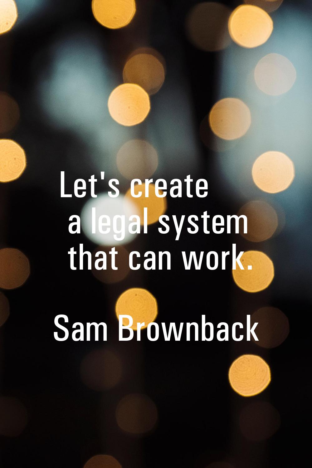 Let's create a legal system that can work.