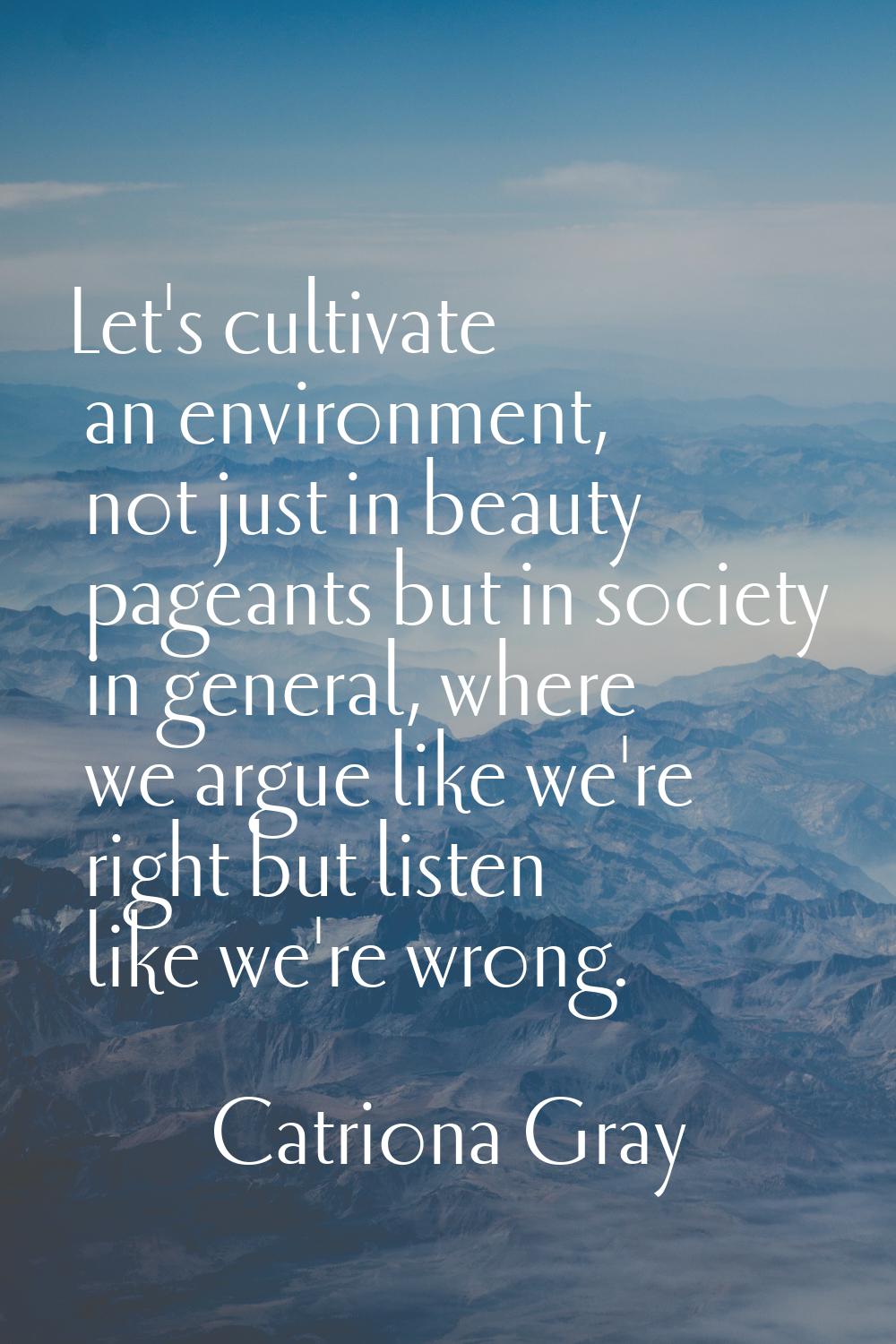 Let's cultivate an environment, not just in beauty pageants but in society in general, where we arg