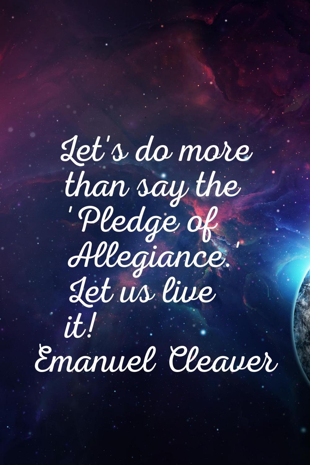 Let's do more than say the 'Pledge of Allegiance.' Let us live it!