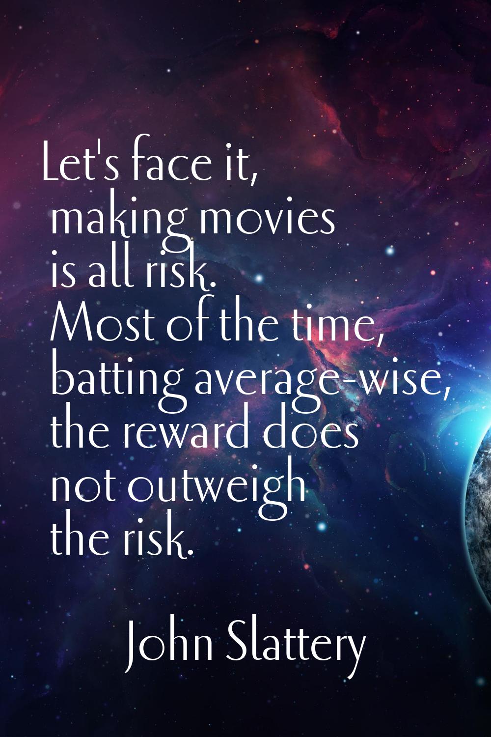 Let's face it, making movies is all risk. Most of the time, batting average-wise, the reward does n