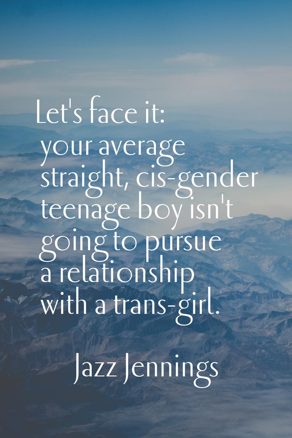 Let's face it: your average straight, cis-gender teenage boy isn't going to pursue a relationship w
