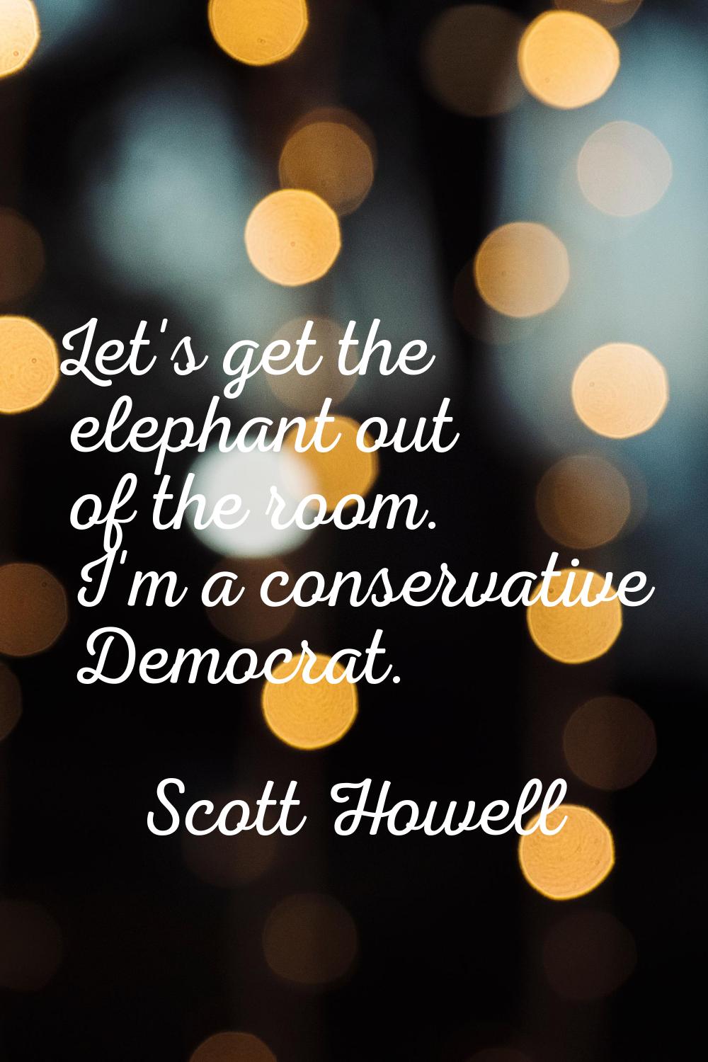 Let's get the elephant out of the room. I'm a conservative Democrat.