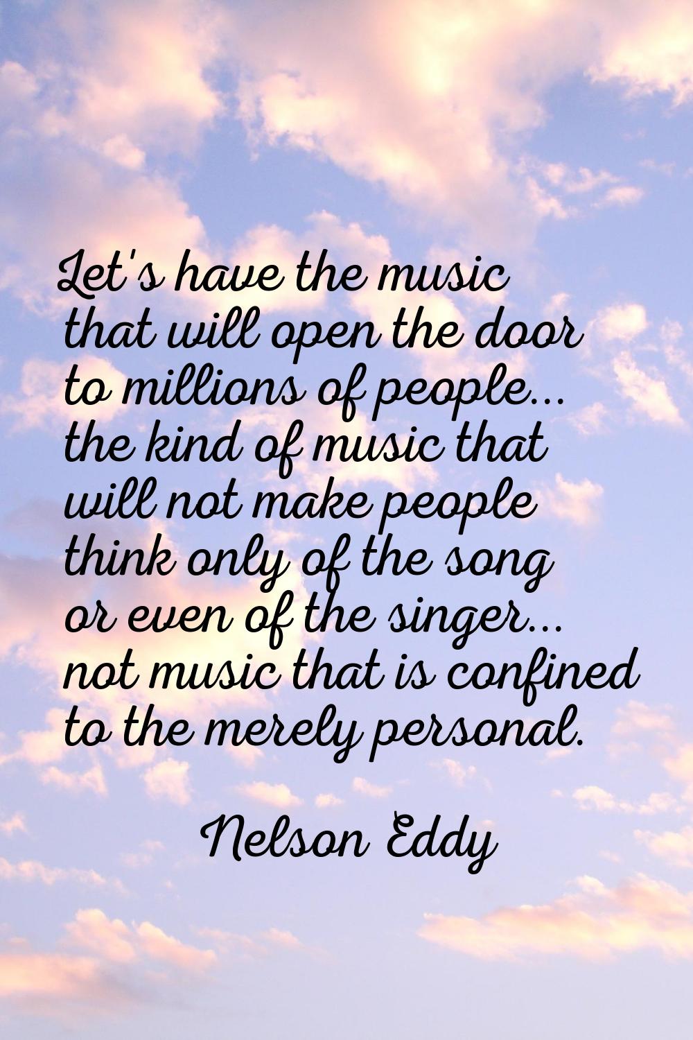 Let's have the music that will open the door to millions of people... the kind of music that will n
