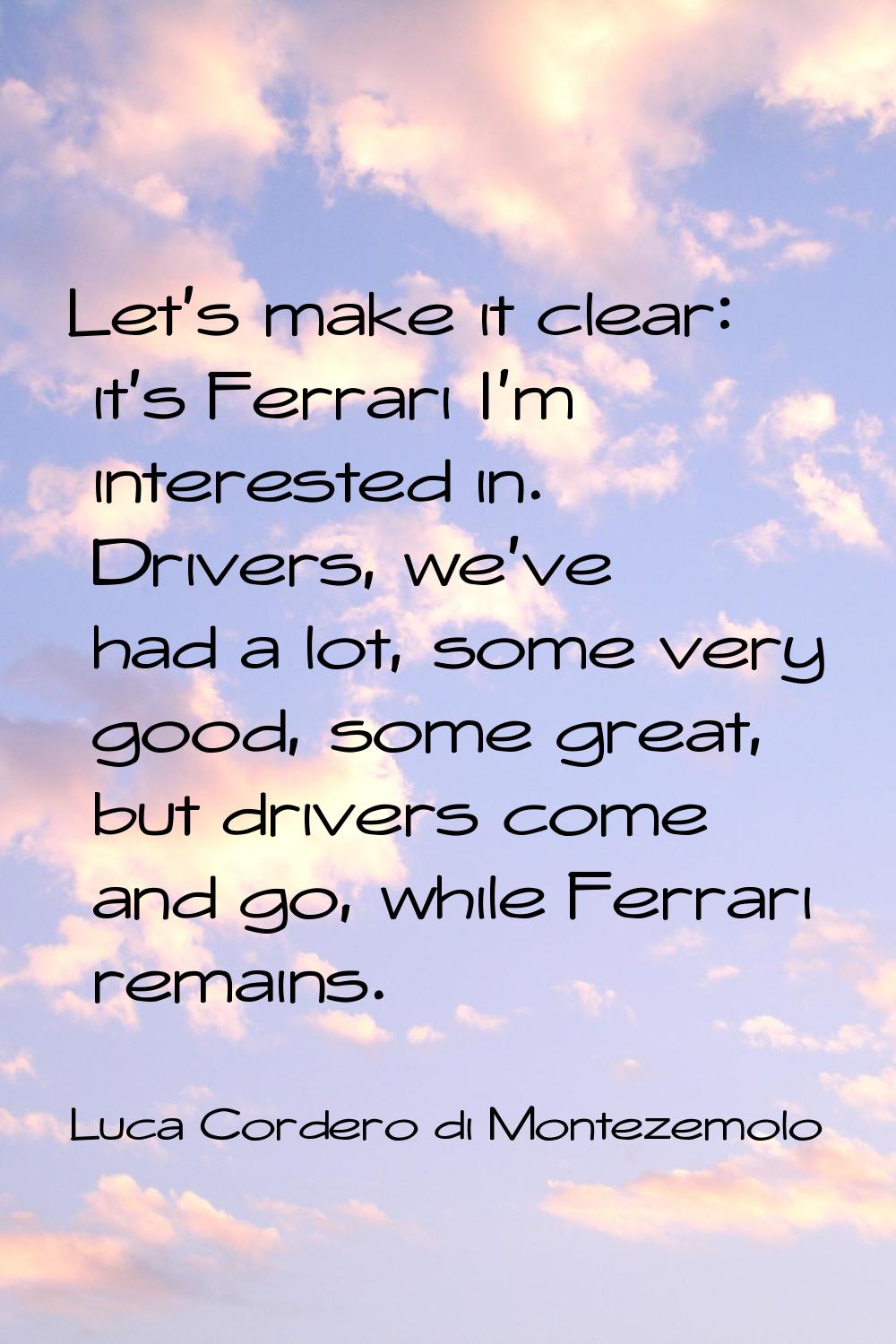 Let's make it clear: it's Ferrari I'm interested in. Drivers, we've had a lot, some very good, some