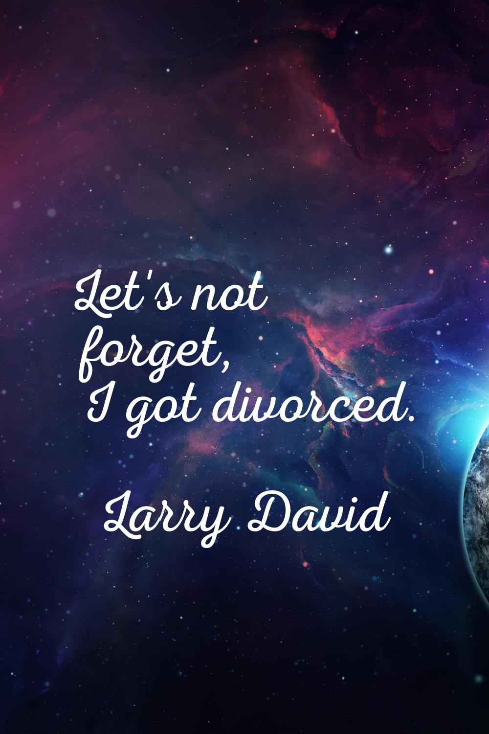 Let's not forget, I got divorced.