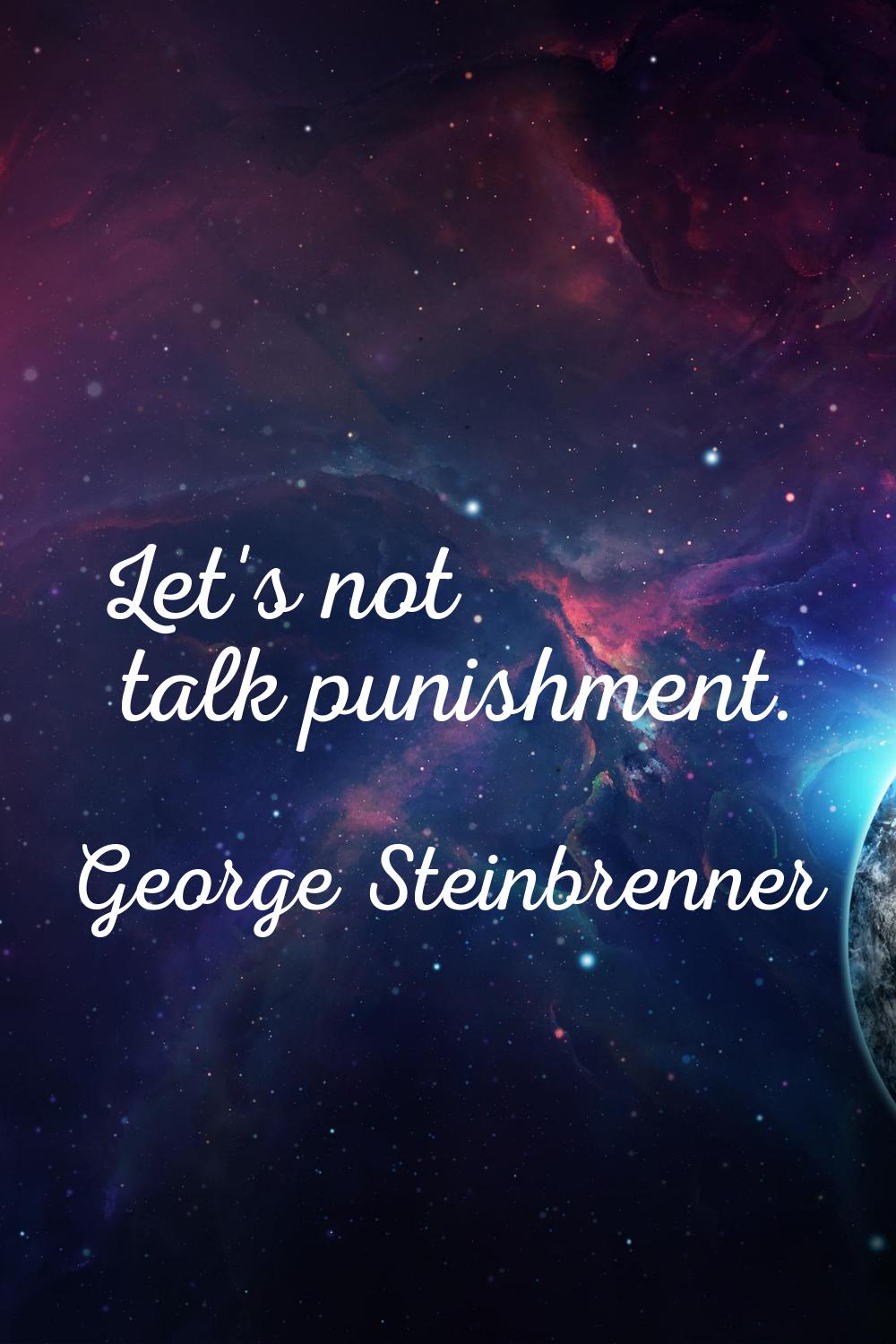 Let's not talk punishment.
