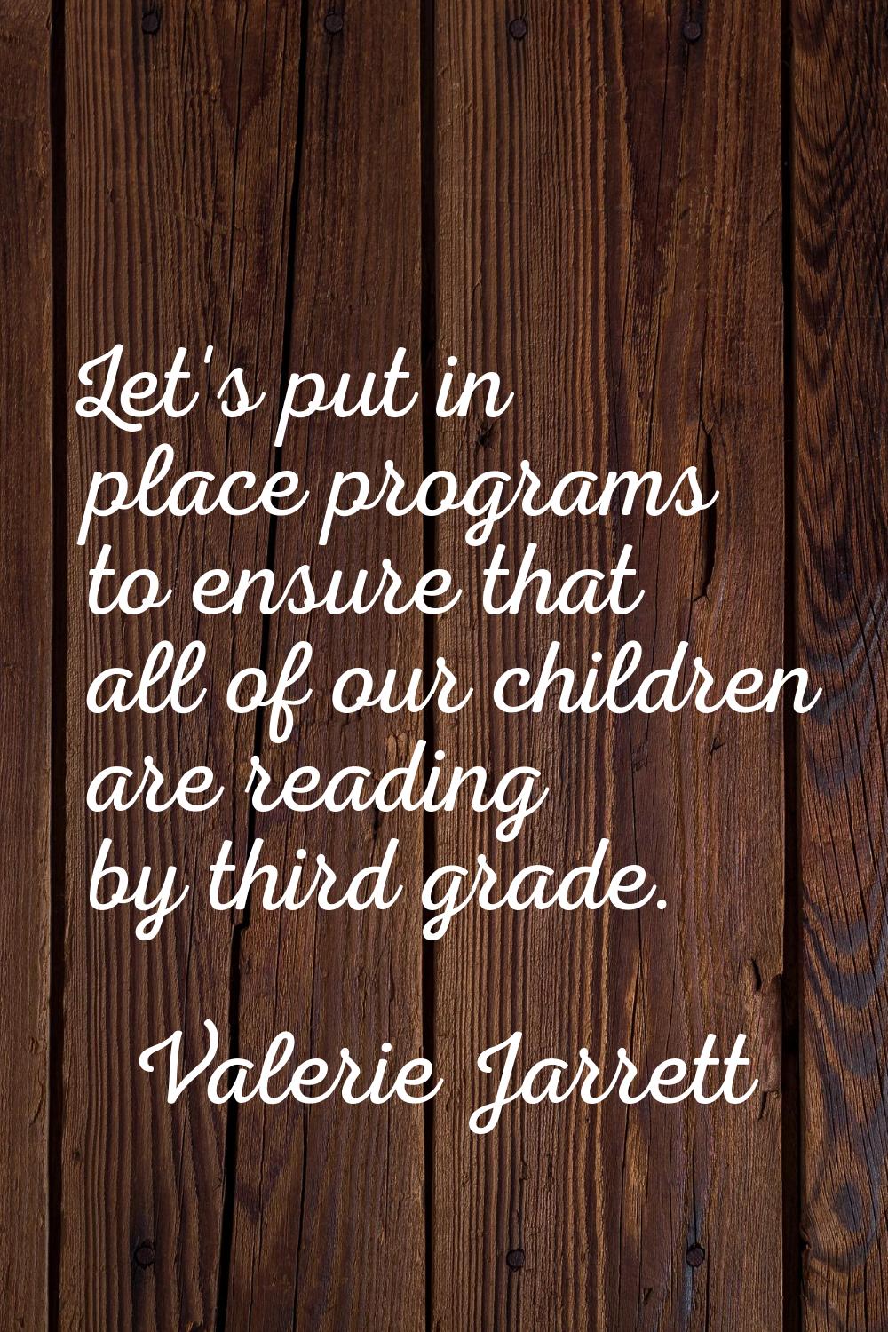 Let's put in place programs to ensure that all of our children are reading by third grade.