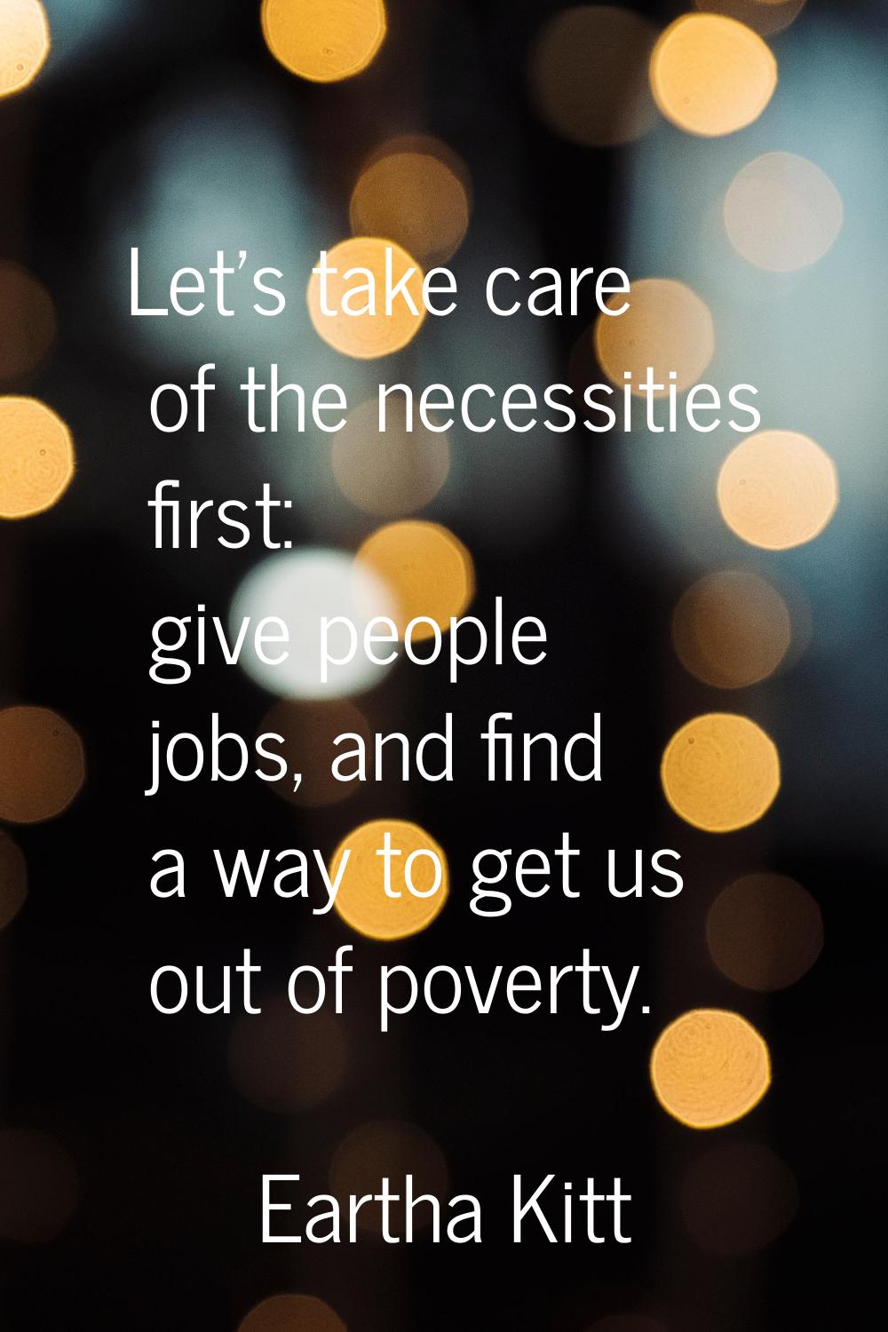 Let's take care of the necessities first: give people jobs, and find a way to get us out of poverty