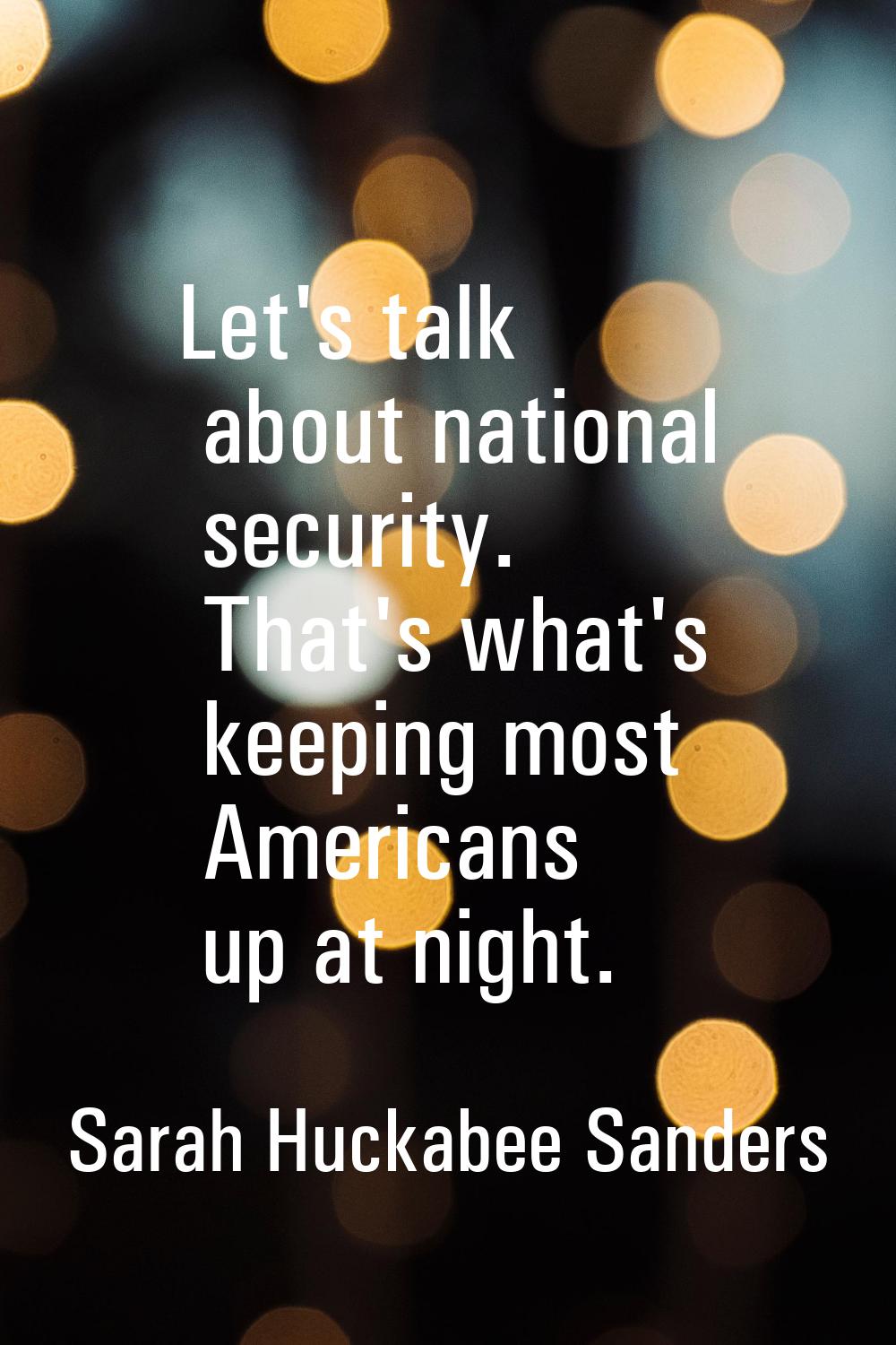 Let's talk about national security. That's what's keeping most Americans up at night.