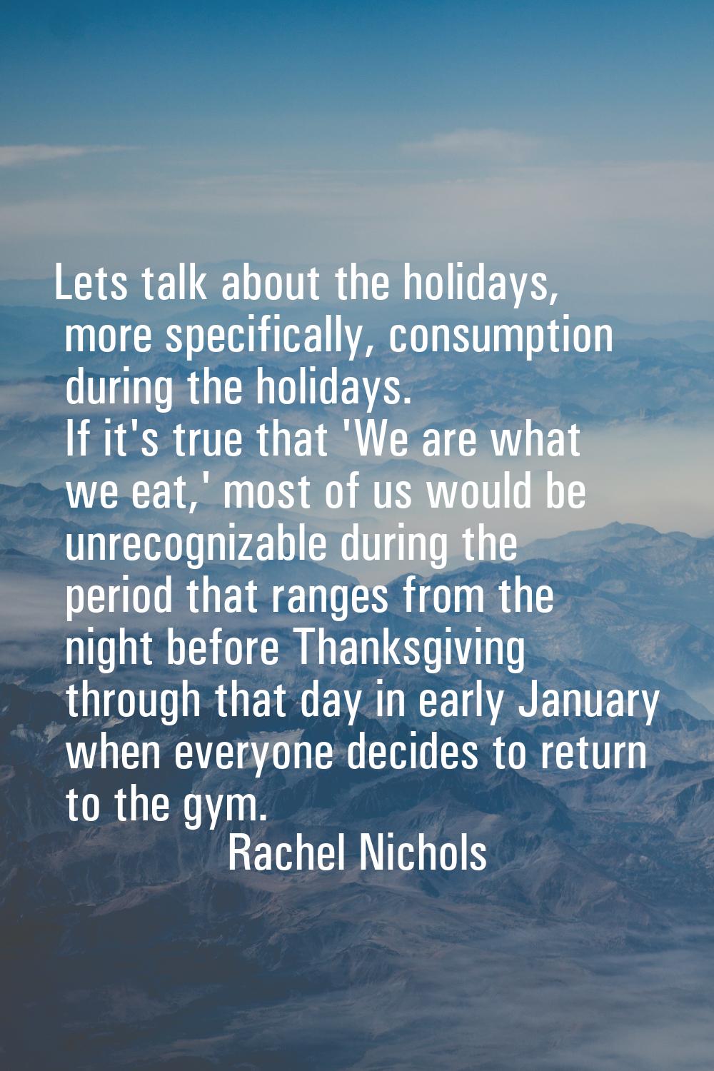 Lets talk about the holidays, more specifically, consumption during the holidays. If it's true that