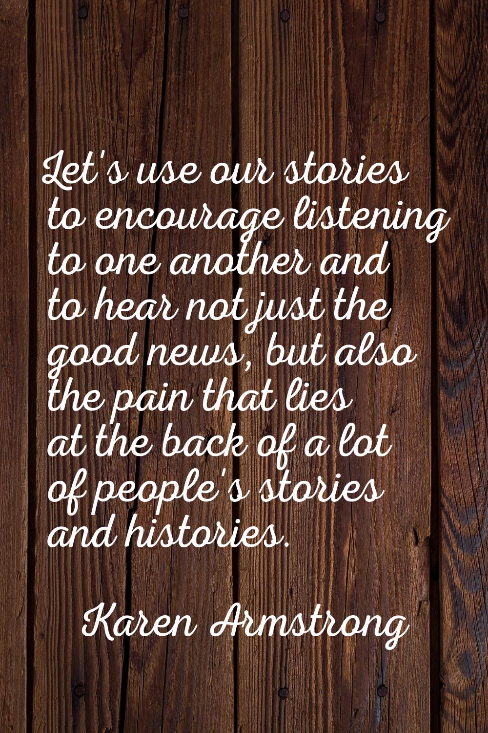 Let's use our stories to encourage listening to one another and to hear not just the good news, but