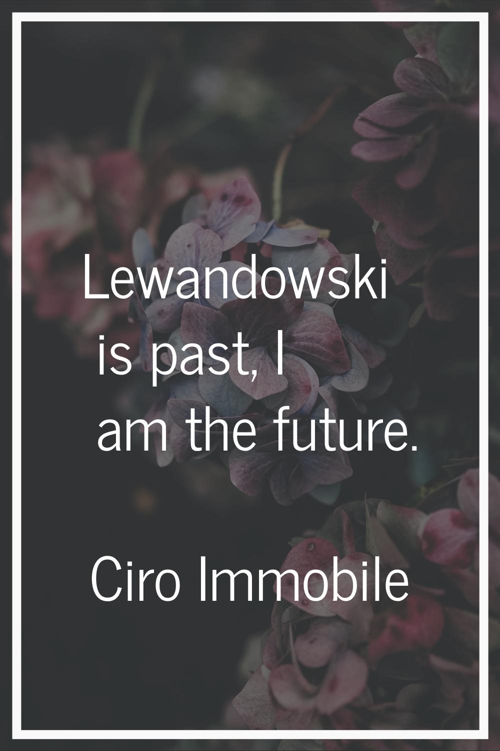 Lewandowski is past, I am the future.