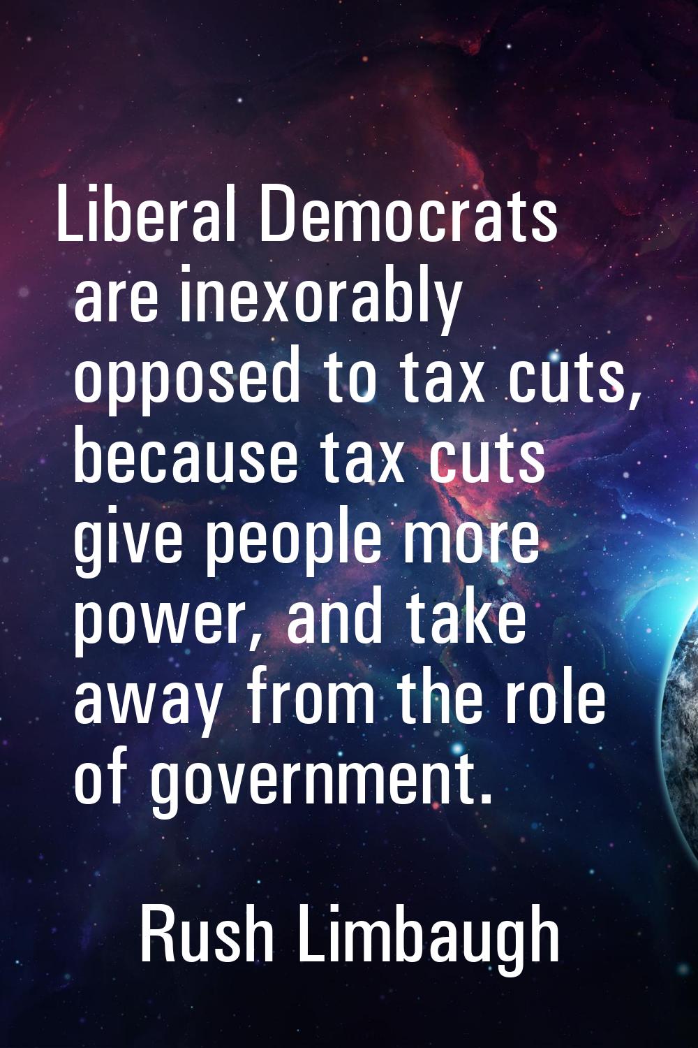 Liberal Democrats are inexorably opposed to tax cuts, because tax cuts give people more power, and 