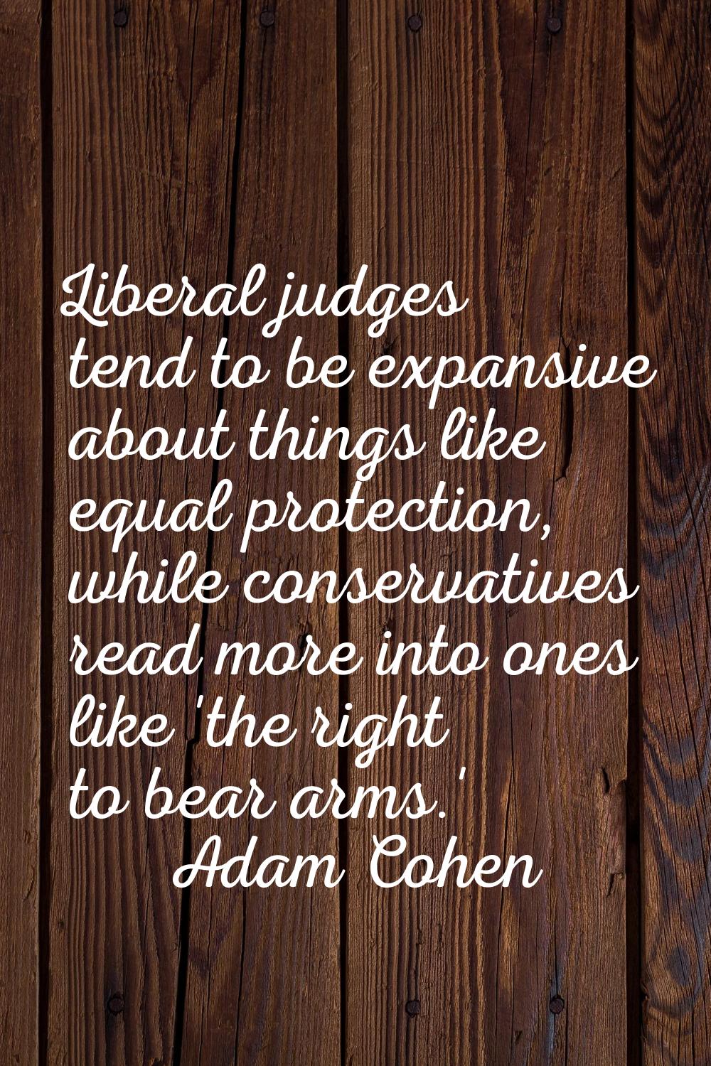 Liberal judges tend to be expansive about things like equal protection, while conservatives read mo