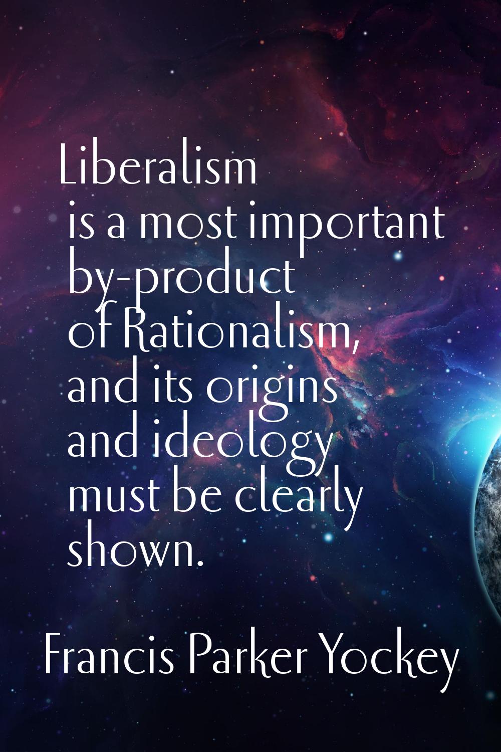Liberalism is a most important by-product of Rationalism, and its origins and ideology must be clea