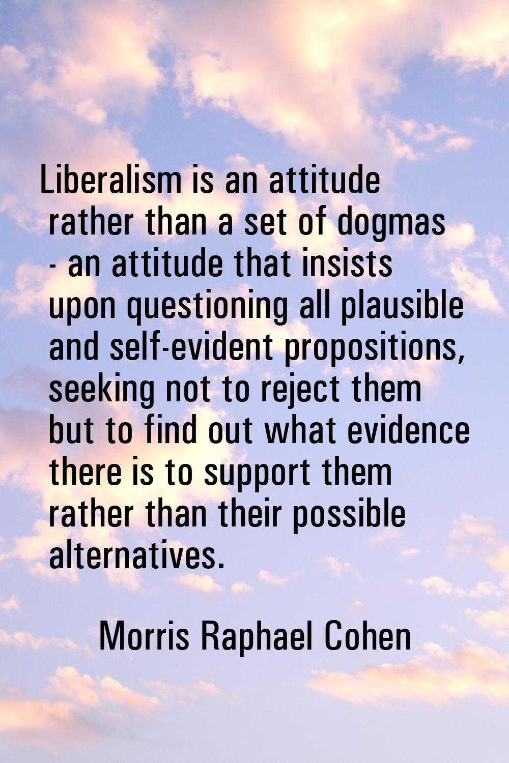 Liberalism is an attitude rather than a set of dogmas - an attitude that insists upon questioning a